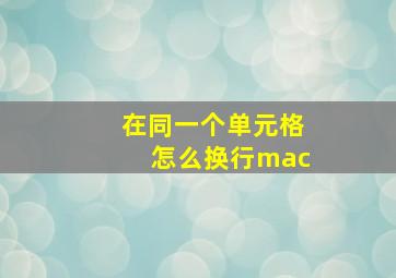 在同一个单元格怎么换行mac