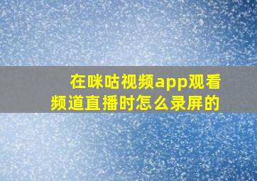 在咪咕视频app观看频道直播时怎么录屏的