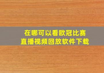 在哪可以看欧冠比赛直播视频回放软件下载