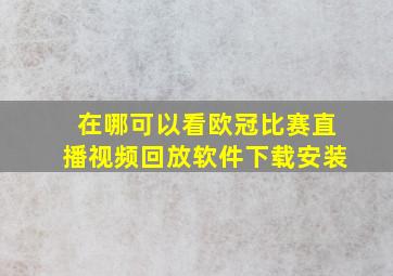 在哪可以看欧冠比赛直播视频回放软件下载安装