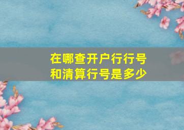 在哪查开户行行号和清算行号是多少