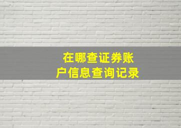 在哪查证券账户信息查询记录