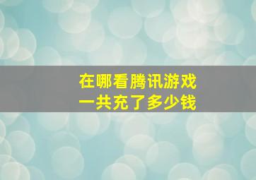 在哪看腾讯游戏一共充了多少钱