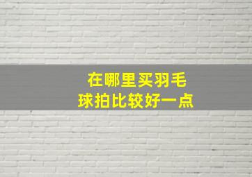 在哪里买羽毛球拍比较好一点