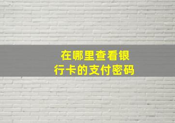 在哪里查看银行卡的支付密码