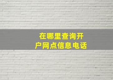 在哪里查询开户网点信息电话