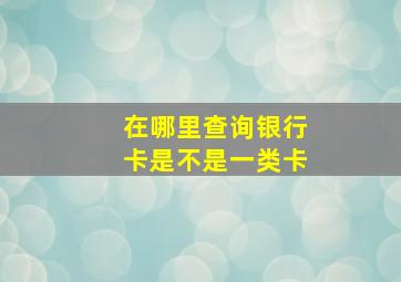 在哪里查询银行卡是不是一类卡