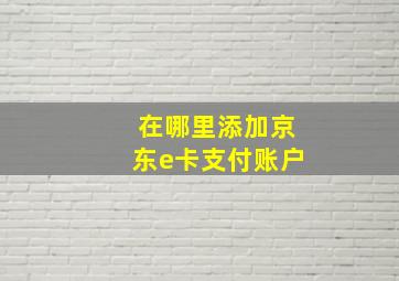 在哪里添加京东e卡支付账户