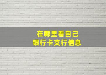 在哪里看自己银行卡支行信息