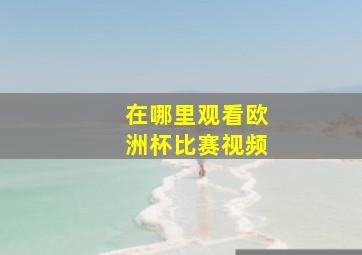 在哪里观看欧洲杯比赛视频