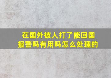 在国外被人打了能回国报警吗有用吗怎么处理的