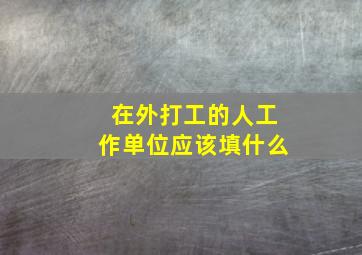 在外打工的人工作单位应该填什么