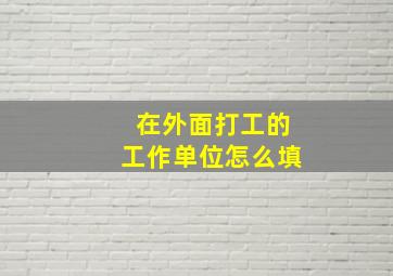 在外面打工的工作单位怎么填