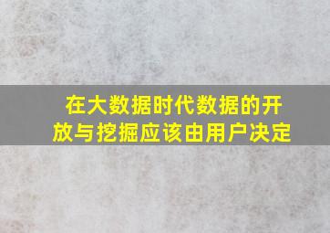 在大数据时代数据的开放与挖掘应该由用户决定