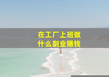 在工厂上班做什么副业赚钱