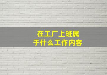 在工厂上班属于什么工作内容