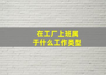 在工厂上班属于什么工作类型