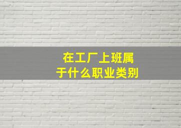 在工厂上班属于什么职业类别