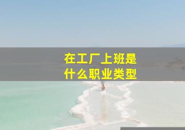 在工厂上班是什么职业类型