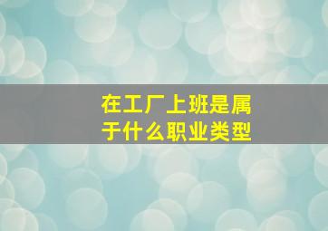 在工厂上班是属于什么职业类型