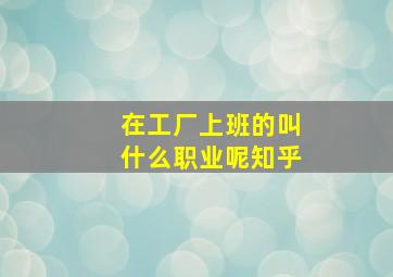 在工厂上班的叫什么职业呢知乎