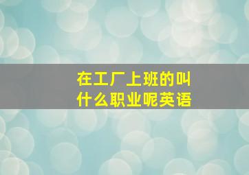 在工厂上班的叫什么职业呢英语