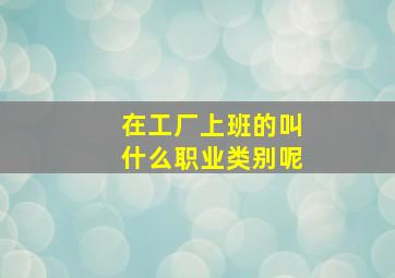 在工厂上班的叫什么职业类别呢