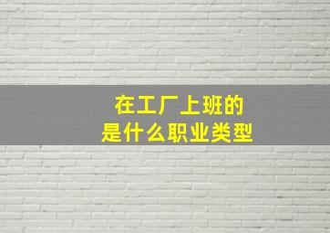 在工厂上班的是什么职业类型