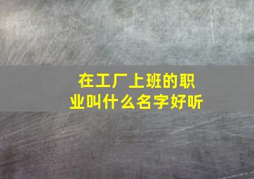 在工厂上班的职业叫什么名字好听