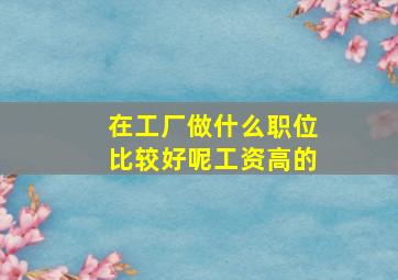 在工厂做什么职位比较好呢工资高的