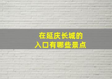 在延庆长城的入口有哪些景点