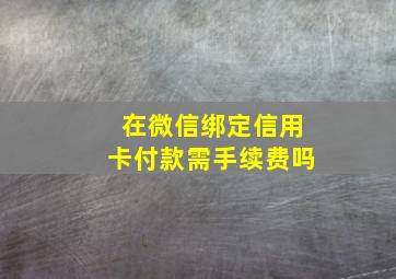 在微信绑定信用卡付款需手续费吗