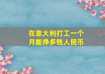 在意大利打工一个月能挣多钱人民币