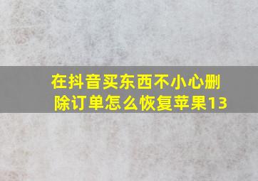 在抖音买东西不小心删除订单怎么恢复苹果13