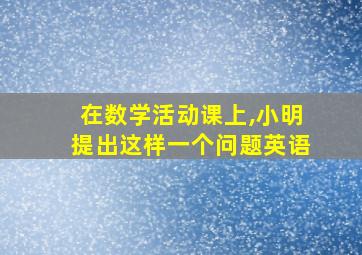 在数学活动课上,小明提出这样一个问题英语