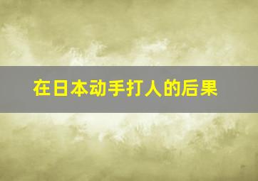 在日本动手打人的后果