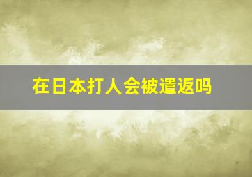 在日本打人会被遣返吗