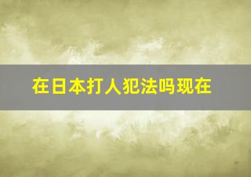 在日本打人犯法吗现在