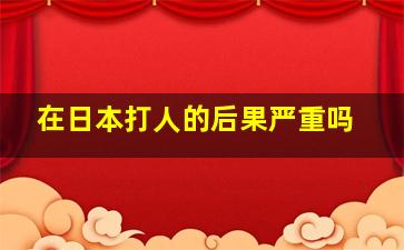 在日本打人的后果严重吗