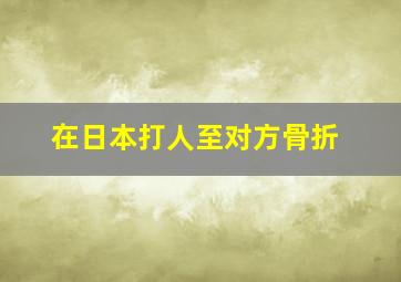 在日本打人至对方骨折