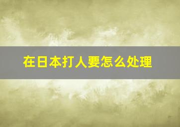 在日本打人要怎么处理