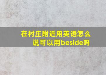 在村庄附近用英语怎么说可以用beside吗