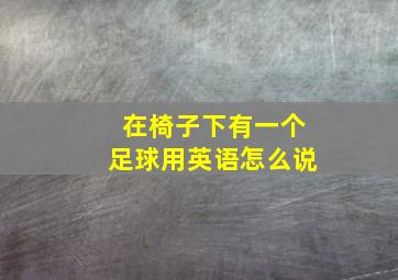 在椅子下有一个足球用英语怎么说