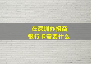 在深圳办招商银行卡需要什么