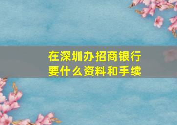 在深圳办招商银行要什么资料和手续