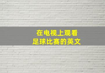 在电视上观看足球比赛的英文