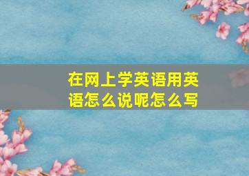 在网上学英语用英语怎么说呢怎么写