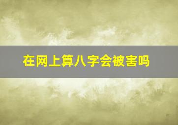 在网上算八字会被害吗