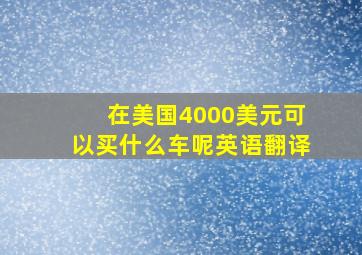 在美国4000美元可以买什么车呢英语翻译