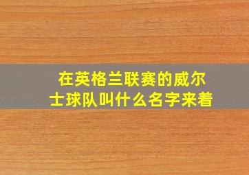 在英格兰联赛的威尔士球队叫什么名字来着